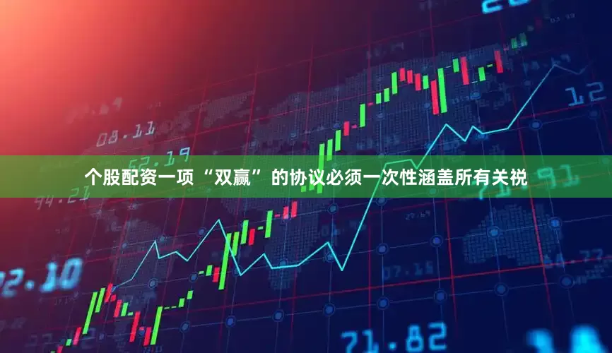 个股配资一项 “双赢” 的协议必须一次性涵盖所有关祱