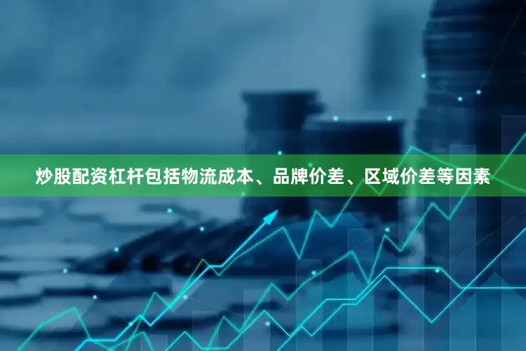 炒股配资杠杆包括物流成本、品牌价差、区域价差等因素