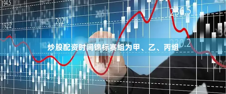 炒股配资时间锦标赛组为甲、乙、丙组
