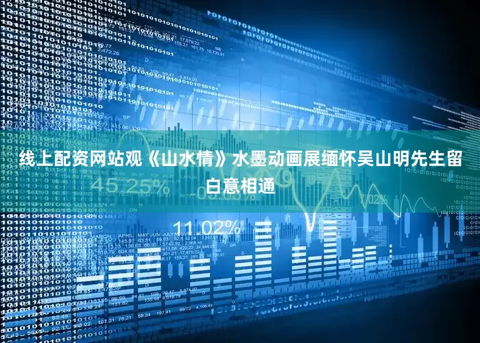 线上配资网站观《山水情》水墨动画展缅怀吴山明先生留白意相通