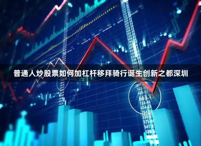 普通人炒股票如何加杠杆移拜骑行诞生创新之都深圳