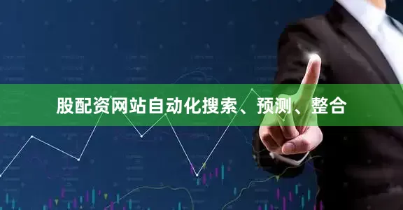 股配资网站自动化搜索、预测、整合
