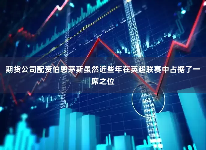 期货公司配资　　伯恩茅斯虽然近些年在英超联赛中占据了一席之位