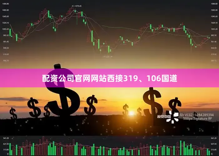 配资公司官网网站西接319、106国道