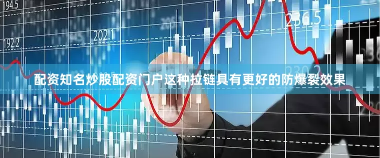 配资知名炒股配资门户这种拉链具有更好的防爆裂效果