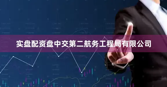 实盘配资盘中交第二航务工程局有限公司