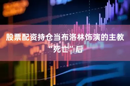 股票配资持仓当布洛林饰演的主教“死亡”后
