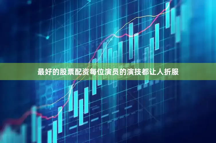 最好的股票配资每位演员的演技都让人折服