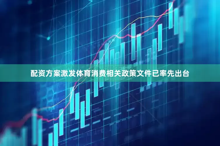 配资方案激发体育消费相关政策文件已率先出台