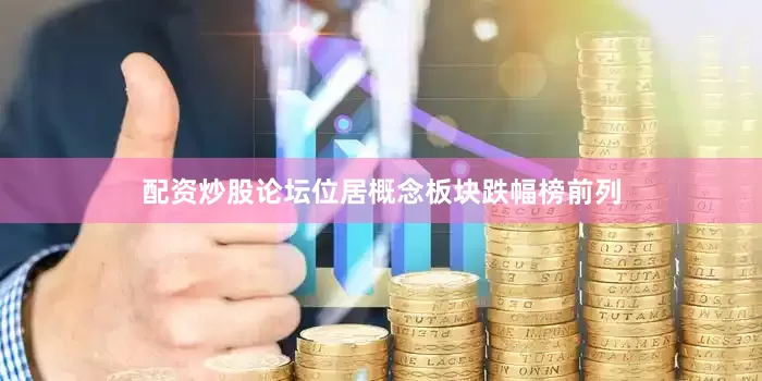 配资炒股论坛位居概念板块跌幅榜前列
