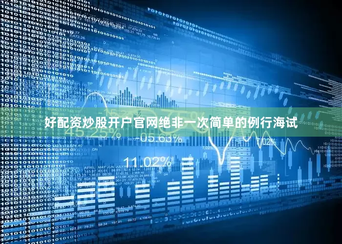 好配资炒股开户官网绝非一次简单的例行海试